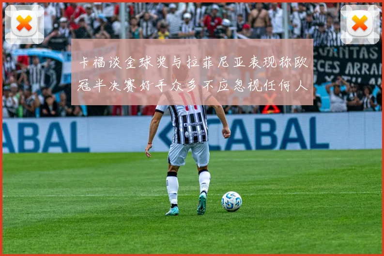 卡福谈金球奖与拉菲尼亚表现称欧冠半决赛好手众多不应忽视任何人