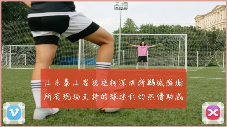 山东泰山客场逆转深圳新鹏城感谢所有现场支持的球迷们的热情助威
