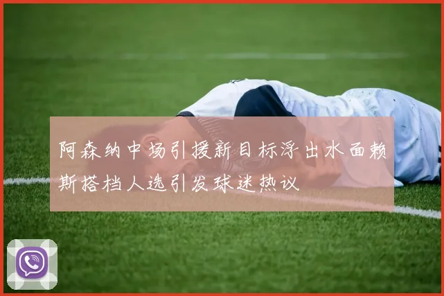 阿森纳中场引援新目标浮出水面赖斯搭档人选引发球迷热议