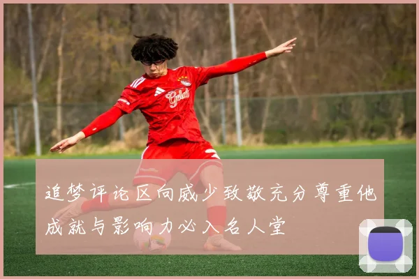 追梦评论区向威少致敬充分尊重他成就与影响力必入名人堂